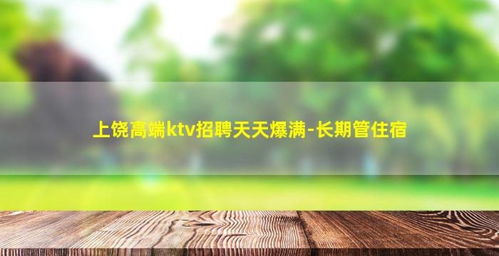 上饶高端ktv招聘天天爆满-长期管住宿