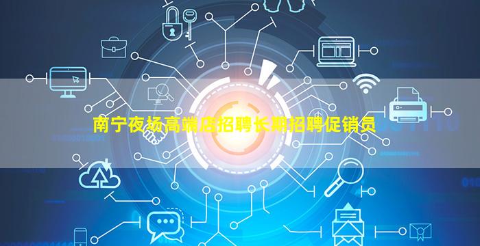 南宁夜场高端店招聘长期招聘促销员
