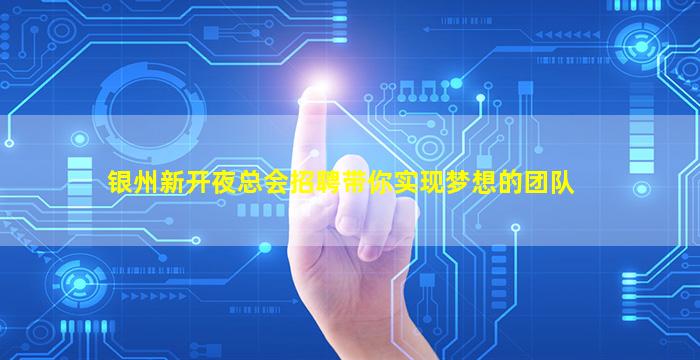 银州新开夜总会招聘带你实现梦想的团队